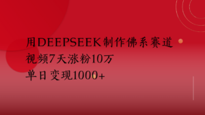 用Deepseek制作佛系赛道，视频7天涨粉10万单日变现1000+-布谷屋免费网赚资源网