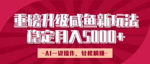 重磅升级咸鱼新玩法,AI一键操作,轻松躺赚,稳定月入5000+-布谷屋免费网赚资源网