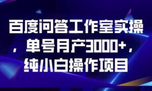 百度问答工作室实操，单号月产3000+，纯小白操作项目【揭秘】-布谷屋免费网赚资源网