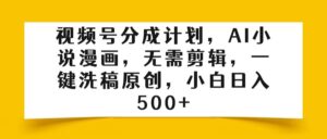 视频号分成计划,AI小说漫画,无需剪辑,一键洗稿原创,小白日入500+-布谷屋免费网赚资源网