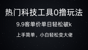热门科技工具0撸玩法，9.9客单价单日轻松破k，小白轻松变大佬-布谷屋免费网赚资源网