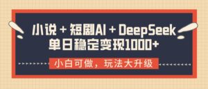 小说+短剧AI+DeepSeek结合变现,单日稳定变现1000+-布谷屋免费网赚资源网