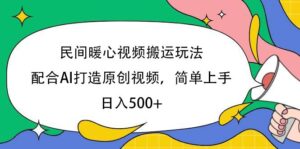 民间暖心视频搬运玩法，配合AI打造原创视频，简单上手，日入500+-布谷屋免费网赚资源网