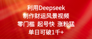 利用Deepseek制作财运风景视频，零门槛 起号快 涨粉猛，单日可破1千+-布谷屋免费网赚资源网