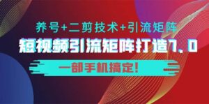 短视频引流矩阵打造7.0，养号+二剪技术+引流矩阵 一部手机搞定-布谷屋免费网赚资源网