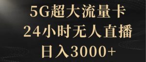 5G超大流量卡，24小时无人直播，日入3000+-布谷屋免费网赚资源网