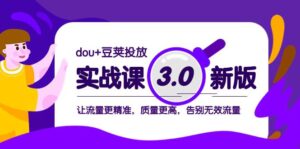 dou+豆荚投放实战课3.0新版,让流量更精准,质量更高,告别无效流量-布谷屋免费网赚资源网