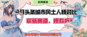 今日头条城市人文对比赛道,制造对立让粉丝站队,引发共鸣及自豪感,发中视频计划轻松月赚过万!-布谷屋免费网赚资源网