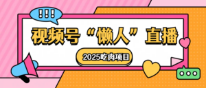 视频号懒人“直播”2025吃肉项目-布谷屋免费网赚资源网