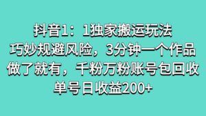 抖音1:1独家搬运玩法,巧妙规避风险,3分钟一个作品,做了就有,千粉万粉账号包回收,单号日收益200+-布谷屋免费网赚资源网