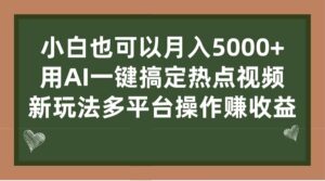 小白也可以月入5000+， 用AI一键搞定热点视频， 新玩法多平台操作赚收益-布谷屋免费网赚资源网