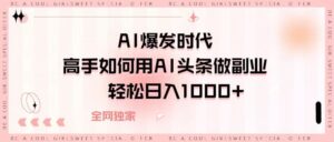 AI爆发时代，高手如何用AI头条做副业，轻松日入1000+-布谷屋免费网赚资源网