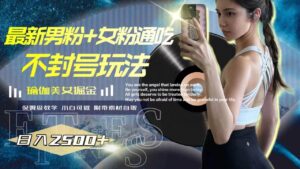 最新男粉+女粉通吃不封号玩法瑜伽美女掘金,日入2500+-布谷屋免费网赚资源网