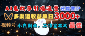 AI鬼故事引爆流量 还能做IP,视频号多渠道收益单日3000+,小白副业、工作室放大的最佳选择-布谷屋免费网赚资源网
