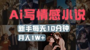 AI写情感小说,多平台批量发布,新手每天10分钟也能月入1w+-布谷屋免费网赚资源网