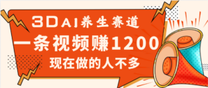 3DAI养生赛道,一条视频赚了1200,新蓝海,目前做的人不多-布谷屋免费网赚资源网