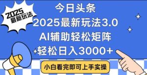2025最新AI头条暴力掘金玩法，AI辅助轻松矩阵，当天起号，第二天见收益，轻松日入3000+（附详细教程）-布谷屋免费网赚资源网