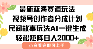 最新蓝海赛道玩法视频号创作者分成民间故事玩法，AI一键生成爆款视频，轻松日入2000+-布谷屋免费网赚资源网