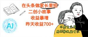 【劲爆】在头条做家长里短二创小故事，收益暴增，昨天收益700+-布谷屋免费网赚资源网