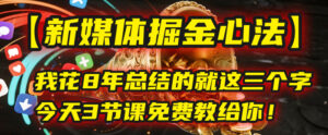 我花8年总结的【新媒体掘金心法】,就这三个字,今天3节课免费教给你!-布谷屋免费网赚资源网