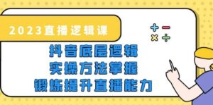 2023直播·逻辑课,抖音底层逻辑+实操方法掌握,锻炼提升直播能力-布谷屋免费网赚资源网