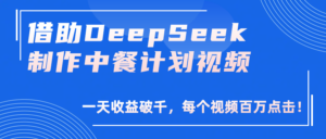 借助DeepSeek制作,中餐计划视频,一天收益破千,每个视频百万点击!-布谷屋免费网赚资源网