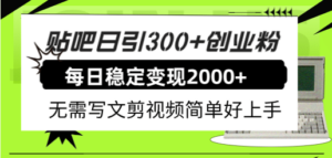 贴吧日引300+创业粉日稳定2000+收益无需写文剪视频简单好上手！-布谷屋免费网赚资源网