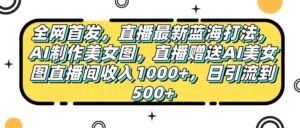 全网首发,直播最新蓝海打法,AI制作美女图,直播赠送AI美女图直播间收入1000+,日引流到500+,-布谷屋免费网赚资源网