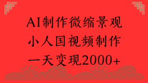 AI制作微缩景观,小人国视频制作,一天变现2000+-布谷屋免费网赚资源网