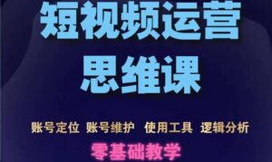 短视频运营思维课:账号定位+账号维护+使用工具+逻辑分析(10节课)-布谷屋免费网赚资源网