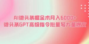 AI微头条掘金术月入6000+ 微头条GPT高级指令批量写大量爆文-布谷屋免费网赚资源网