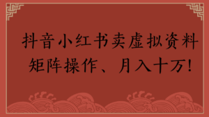 抖音小红书卖虚拟资料矩阵操作、月入十万!-布谷屋免费网赚资源网