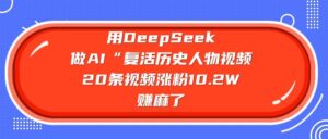 用DeepSeek做AI“复活历史人物”视频,20条视频涨粉10.2W,赚麻了-布谷屋免费网赚资源网