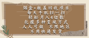 烟盒瓶盖回收项目，每天手机扫一扫，轻松月入4位数，人人可做，不限地区，不用快递-布谷屋免费网赚资源网
