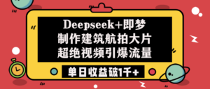 Deepseek+即梦制作建筑航拍大片，超绝视频引爆流量，单日收益破1千+-布谷屋免费网赚资源网