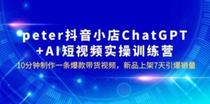peter抖音小店ChatGPT+AI短视频实训 10分钟做一条爆款带货视频 7天引爆销量-布谷屋免费网赚资源网