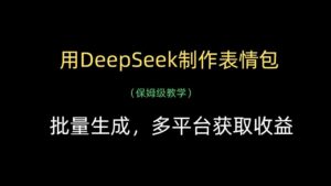 用DeepSeek制作表情包,批量生成,多平台获取收益-布谷屋免费网赚资源网