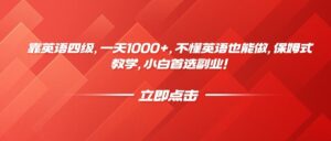 靠英语四级,一天1000+,不懂英语也能做,保姆式教学,小白首选副业!-布谷屋免费网赚资源网