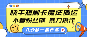 快手短剧卡魔法搬运,不看粉丝数,暴力操作,几分钟一条作品,小白也能快速上手!-布谷屋免费网赚资源网