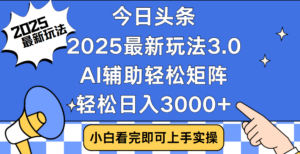 今日头条2025最新玩法3.0,思路简单,复制粘贴,轻松实现矩阵日入3000+-布谷屋免费网赚资源网