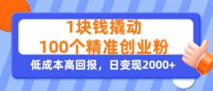 1块钱撬动100个精准创业粉,单人单日引流500+创业粉,日变现2000+-布谷屋免费网赚资源网