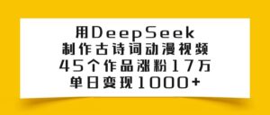 用DeepSeek制作古诗词动漫视频，45个作品涨粉17万，单日变现1000+-布谷屋免费网赚资源网