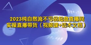 2023纯自然流不亏品起盘直播间,实操直播带货(视频课+话术文档)-布谷屋免费网赚资源网