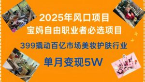 399撬动百亿市场美妆护肤行业，2025年风口项目，宝妈，自由职业者必选项目-布谷屋免费网赚资源网