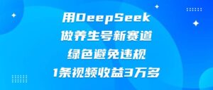 用DeepSeek做养生号新赛道，绿色避免违规，1条视频收益3万多-布谷屋免费网赚资源网