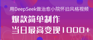 用DeepSeek做治愈小院怀旧风格视频,爆款轻松制作,当日最高变现1000+-布谷屋免费网赚资源网