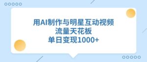 用AI制作与明星互动视频，流量天花板，单日变现1000+-布谷屋免费网赚资源网