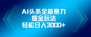 AI头条全新暴利掘金玩法,轻松生产爆文,可矩阵操作,日入3000+-布谷屋免费网赚资源网