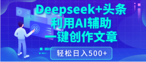 最新Deepseek+头条 利用AI辅助一键创作文章,保姆级教程,只需复制粘贴保守日入3位数-布谷屋免费网赚资源网
