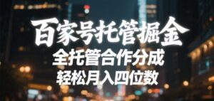 百家号托管掘金 全托管模式 轻松月入四位数-布谷屋免费网赚资源网